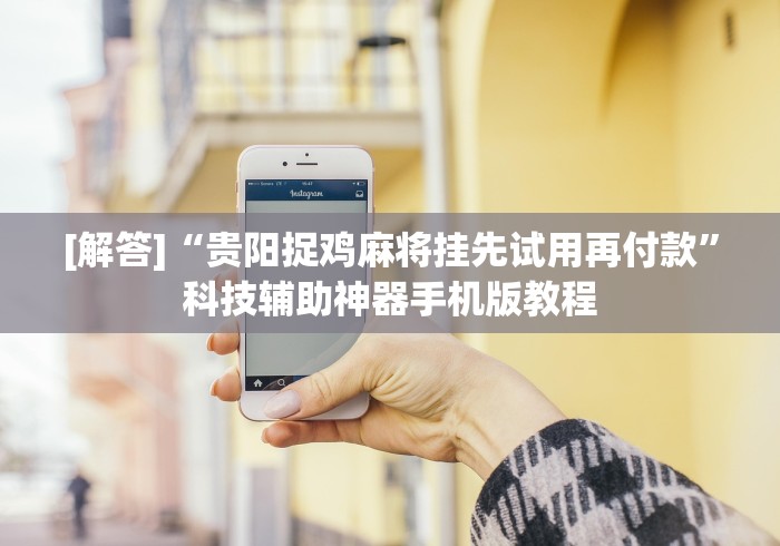 [解答]“贵阳捉鸡麻将挂先试用再付款”科技辅助神器手机版教程
