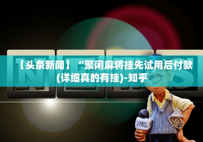 【头条新闻】“聚闲麻将挂先试用后付款(详细真的有挂)-知乎