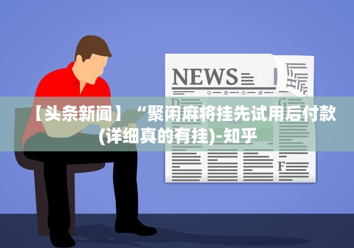 【头条新闻】“聚闲麻将挂先试用后付款(详细真的有挂)-知乎