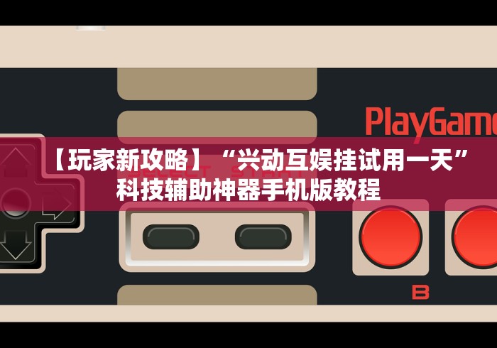 【玩家新攻略】“兴动互娱挂试用一天”科技辅助神器手机版教程