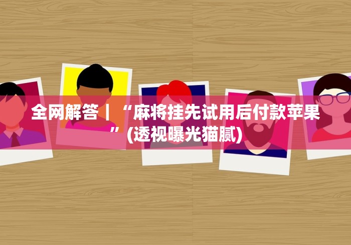 全网解答｜“麻将挂先试用后付款苹果”(透视曝光猫腻)