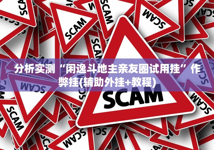 分析实测“闲逸斗地主亲友圈试用挂”作弊挂(辅助外挂+教程)