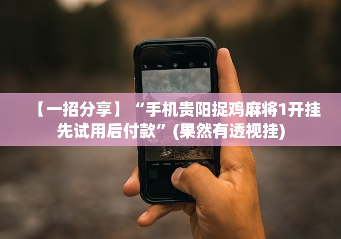 【一招分享】“手机贵阳捉鸡麻将1开挂先试用后付款”(果然有透视挂)
