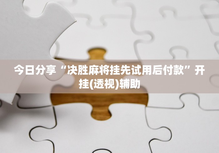 今日分享“决胜麻将挂先试用后付款”开挂(透视)辅助