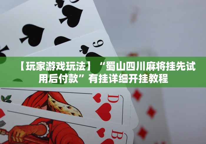 【玩家游戏玩法】“蜀山四川麻将挂先试用后付款”有挂详细开挂教程
