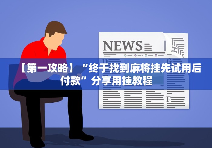玩家必看教程“大唐麻将挂神器最新辅助详细教程 玩家必看教程“大唐麻将挂神器最新辅助详细教程