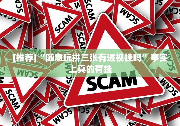 [推荐]“随意玩拼三张有透视挂吗	”事实上真的有挂
