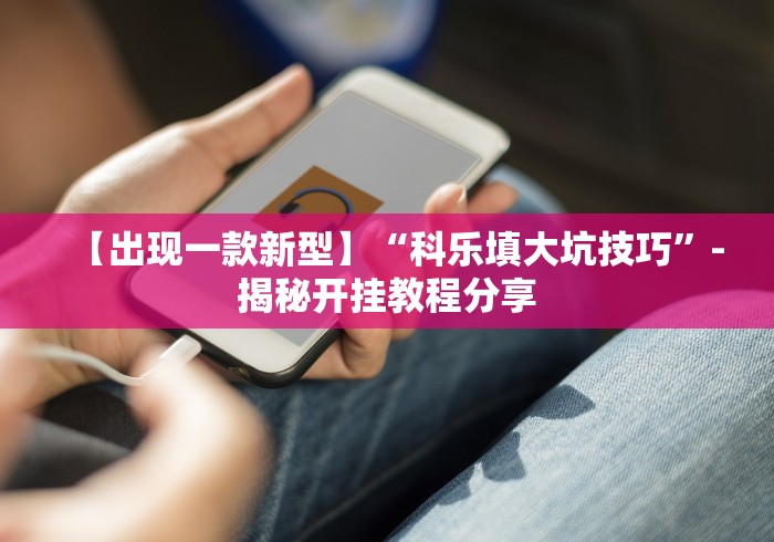 【出现一款新型】“科乐填大坑技巧”-揭秘开挂教程分享