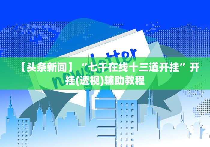【头条新闻】“七千在线十三道开挂”开挂(透视)辅助教程