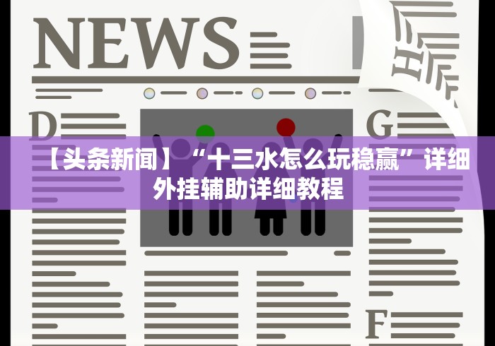 【头条新闻】“十三水怎么玩稳赢”详细外挂辅助详细教程