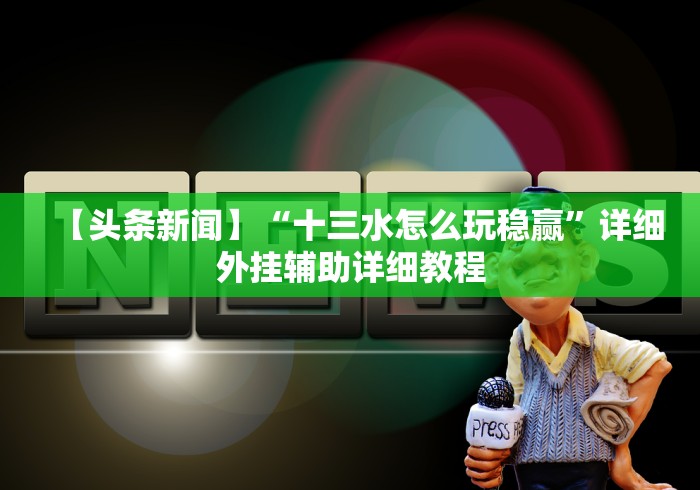 【头条新闻】“十三水怎么玩稳赢	”详细外挂辅助详细教程