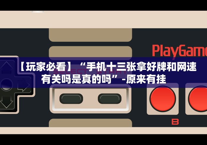 【玩家必看】“手机十三张拿好牌和网速有关吗是真的吗”-原来有挂
