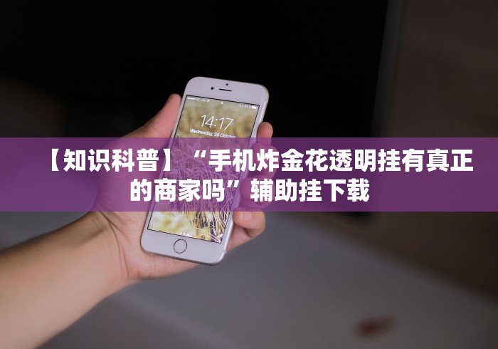 【知识科普】“手机炸金花透明挂有真正的商家吗”辅助挂下载