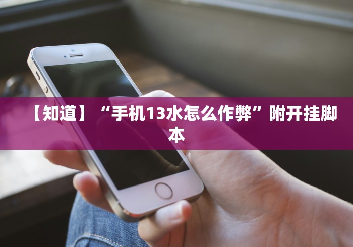 【知道】“手机13水怎么作弊	”附开挂脚本
