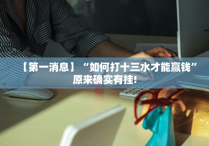 【第一消息】“如何打十三水才能赢钱”原来确实有挂!