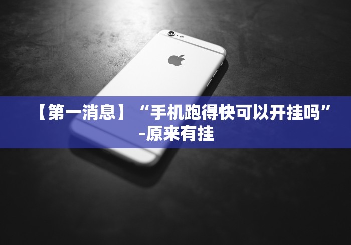 【第一消息】“手机跑得快可以开挂吗	”-原来有挂