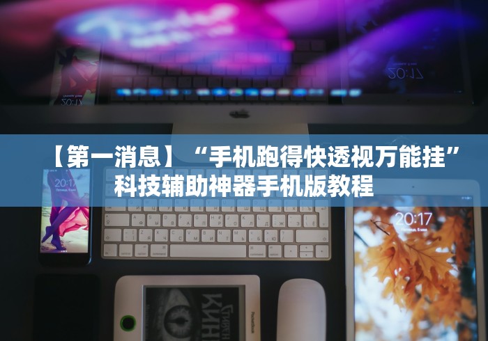 【第一消息】“手机跑得快透视万能挂”科技辅助神器手机版教程