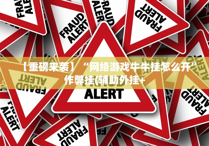 【重磅来袭】“网络游戏牛牛挂怎么开”作弊挂(辅助外挂+