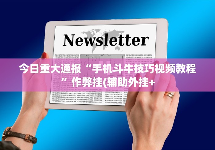 今日重大通报“手机斗牛技巧视频教程”作弊挂(辅助外挂+