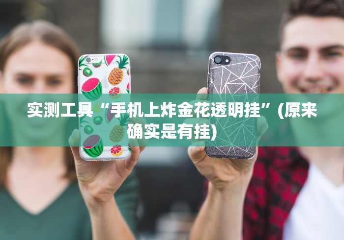 实测工具“手机上炸金花透明挂	”(原来确实是有挂)