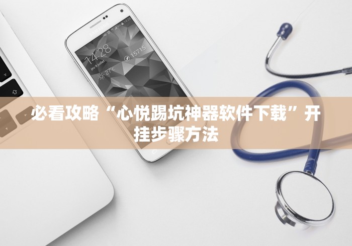 必看攻略“心悦踢坑神器软件下载”开挂步骤方法