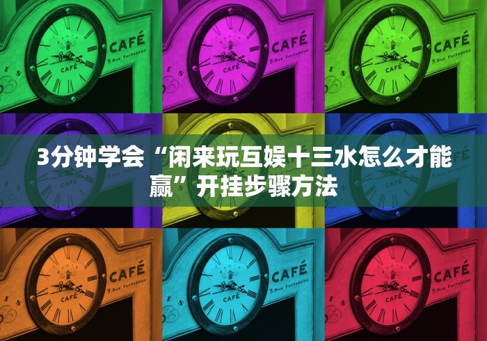 3分钟学会“闲来玩互娱十三水怎么才能赢”开挂步骤方法