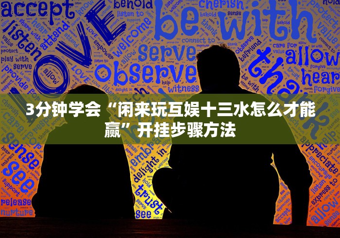 3分钟学会“闲来玩互娱十三水怎么才能赢”开挂步骤方法