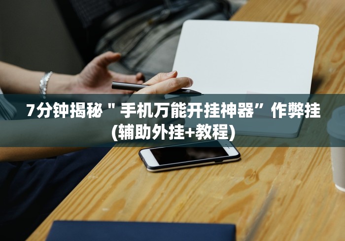 7分钟揭秘＂手机万能开挂神器”作弊挂(辅助外挂+教程)