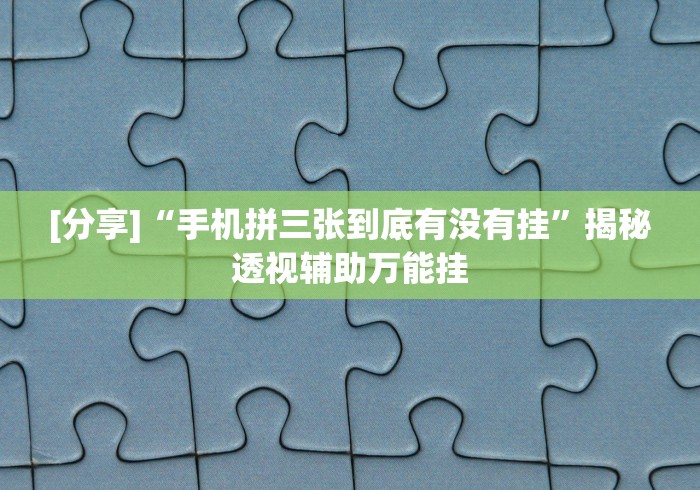 [分享]“手机拼三张到底有没有挂	”揭秘透视辅助万能挂