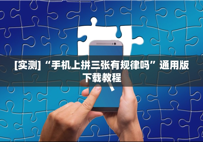 [实测]“手机上拼三张有规律吗”通用版下载教程