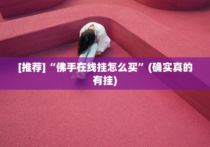 [推荐]“佛手在线挂怎么买	”(确实真的有挂)