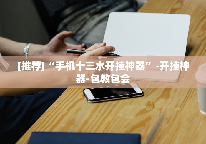 [推荐]“手机十三水开挂神器”-开挂神器-包教包会