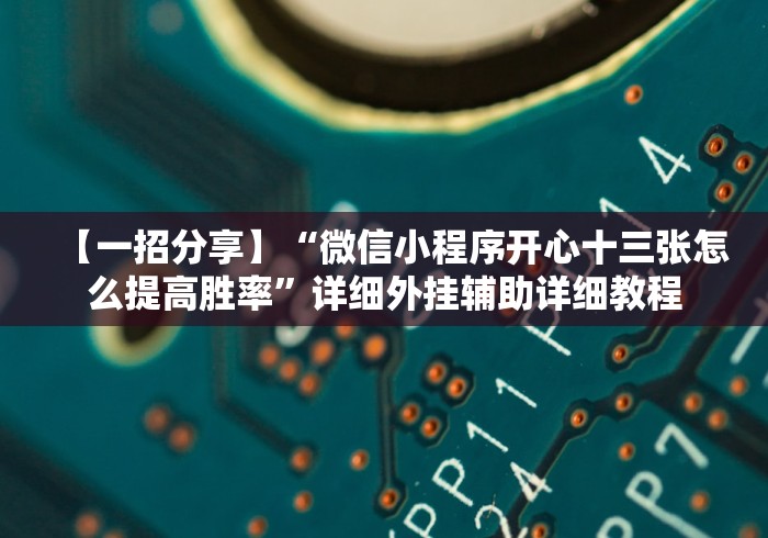 【一招分享】“微信小程序开心十三张怎么提高胜率”详细外挂辅助详细教程