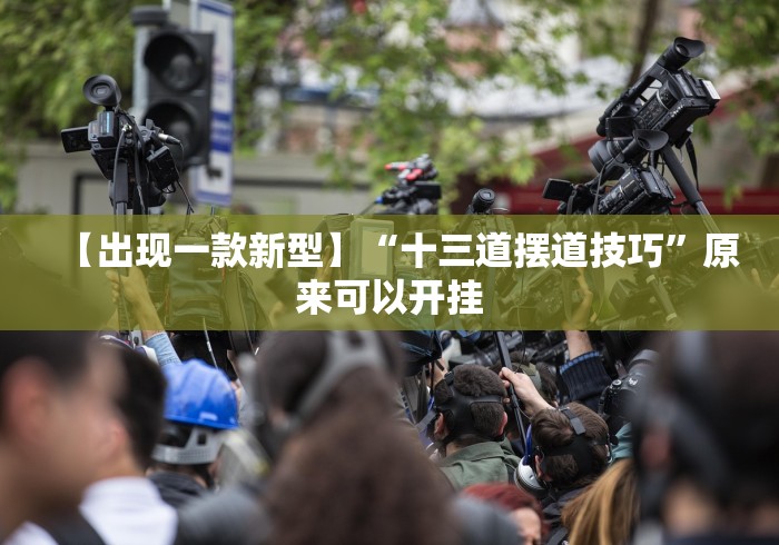 【出现一款新型】“十三道摆道技巧”原来可以开挂