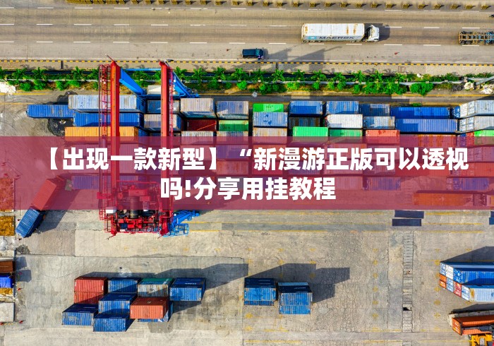 【出现一款新型】“新漫游正版可以透视吗!分享用挂教程 【出现一款新型】“新漫游正版可以透视吗!分享用挂教程