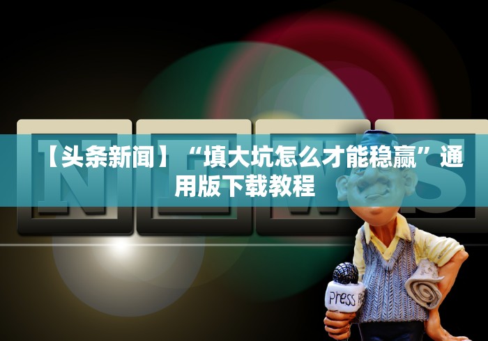 【头条新闻】“填大坑怎么才能稳赢”通用版下载教程