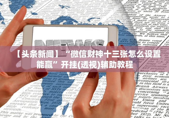【头条新闻】“微信财神十三张怎么设置能赢”开挂(透视)辅助教程