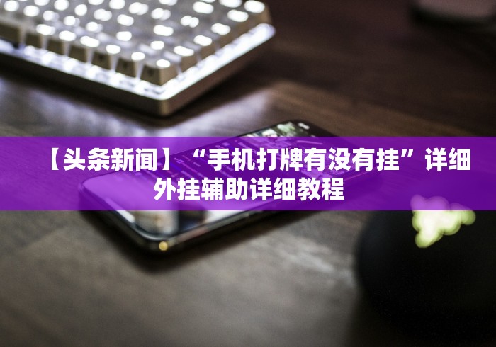 【头条新闻】“手机打牌有没有挂”详细外挂辅助详细教程