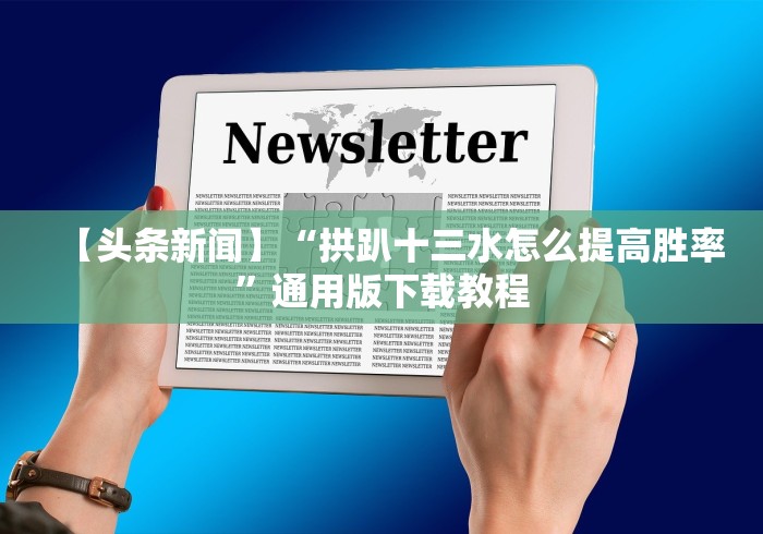 【头条新闻】“拱趴十三水怎么提高胜率”通用版下载教程