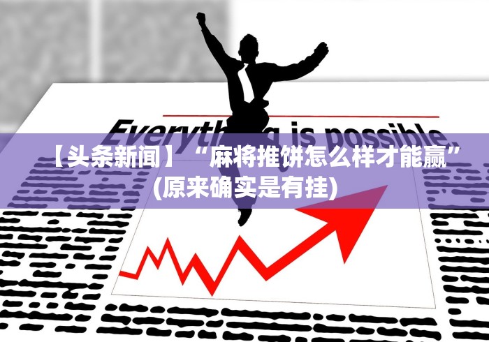 【头条新闻】“麻将推饼怎么样才能赢”(原来确实是有挂)