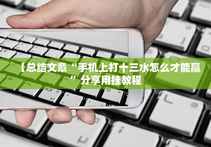 【总结文章“手机上打十三水怎么才能赢”分享用挂教程