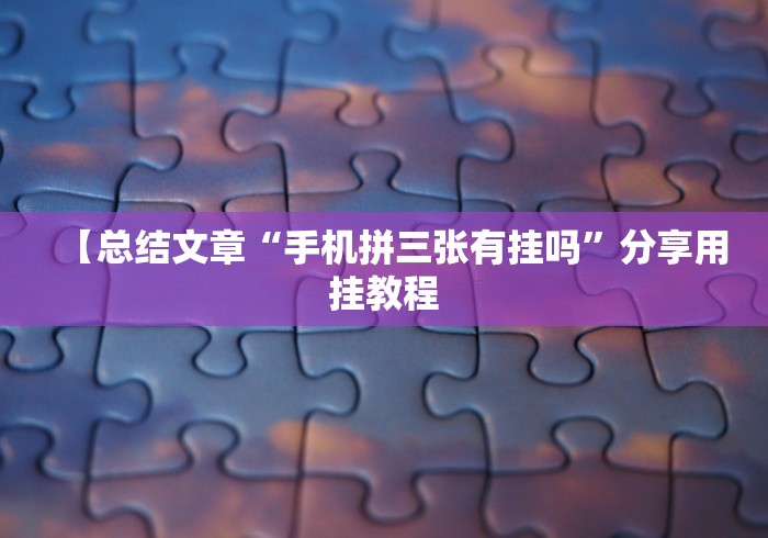 【总结文章“手机拼三张有挂吗”分享用挂教程