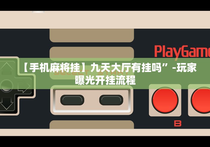 【手机麻将挂】九天大厅有挂吗	”-玩家曝光开挂流程