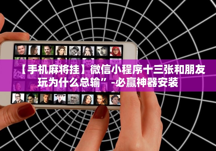 【手机麻将挂】微信小程序十三张和朋友玩为什么总输	”-必赢神器安装