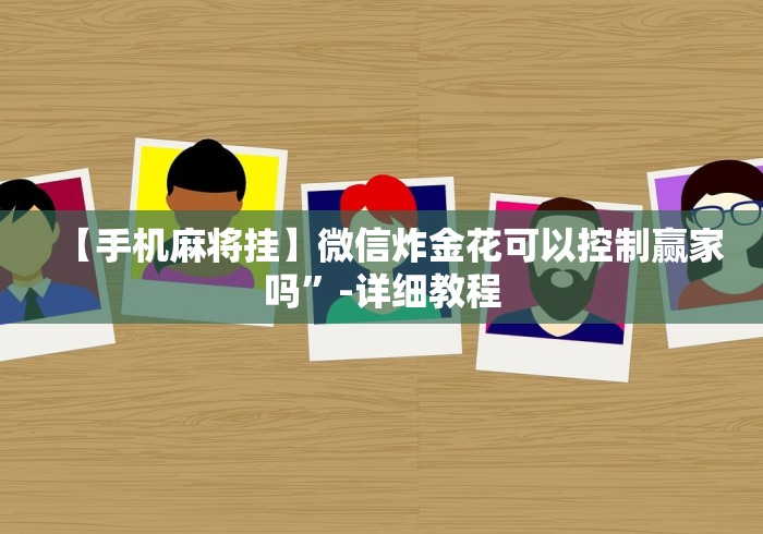 【第一资讯】“皖南三加一麻将有挂吗”辅助挂下载