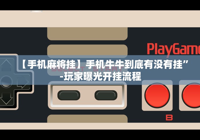 【手机麻将挂】手机牛牛到底有没有挂”-玩家曝光开挂流程