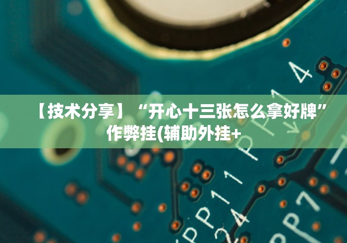 【技术分享】“开心十三张怎么拿好牌”作弊挂(辅助外挂+