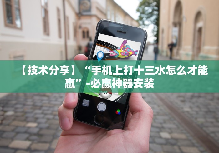 【技术分享】“手机上打十三水怎么才能赢	”-必赢神器安装