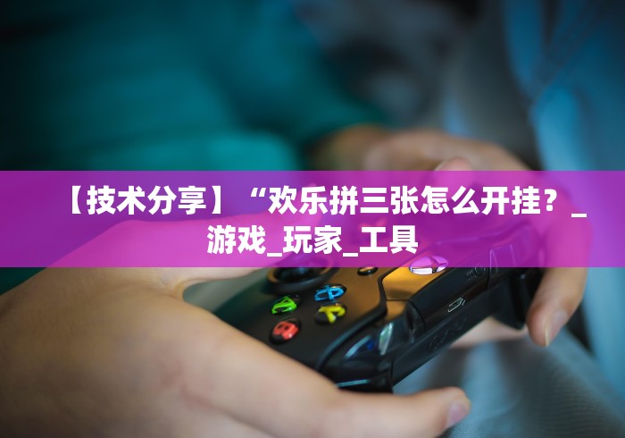 【技术分享】“欢乐拼三张怎么开挂?_游戏_玩家_工具 【技术分享】“欢乐拼三张怎么开挂?_游戏_玩家_工具