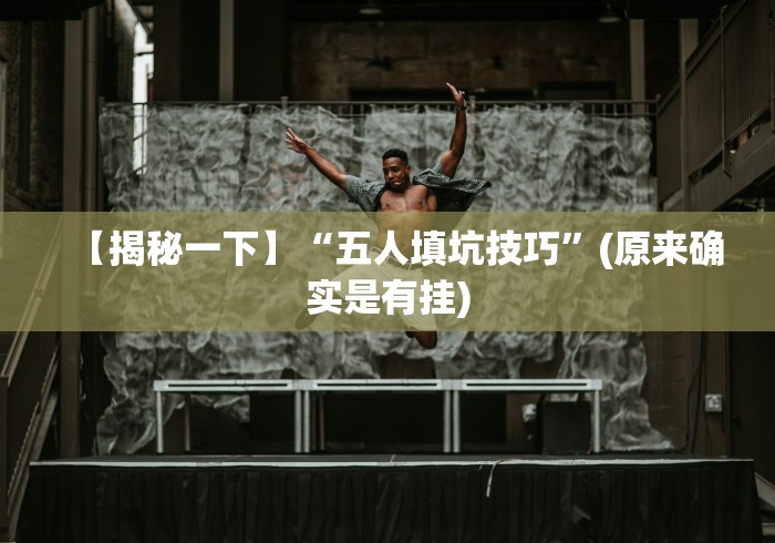 【揭秘一下】“五人填坑技巧”(原来确实是有挂)